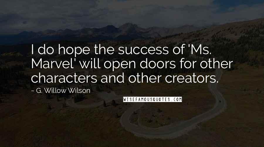 G. Willow Wilson Quotes: I do hope the success of 'Ms. Marvel' will open doors for other characters and other creators.