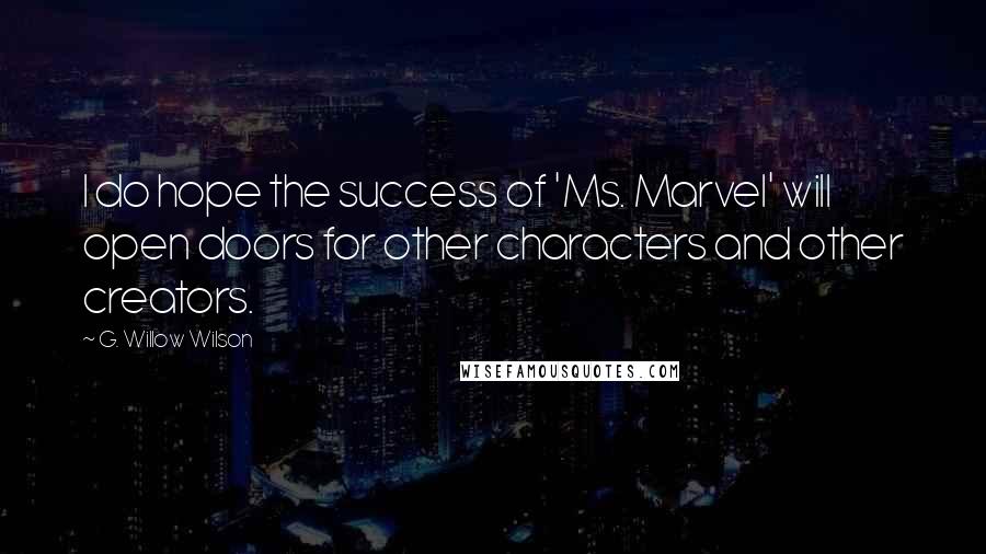 G. Willow Wilson Quotes: I do hope the success of 'Ms. Marvel' will open doors for other characters and other creators.