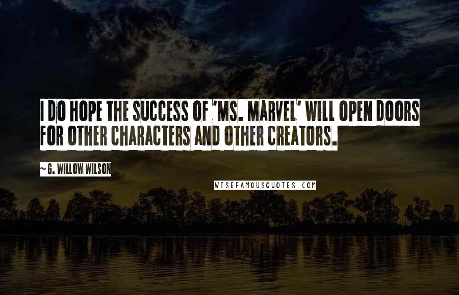 G. Willow Wilson Quotes: I do hope the success of 'Ms. Marvel' will open doors for other characters and other creators.