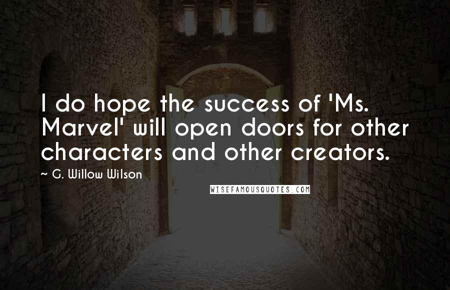 G. Willow Wilson Quotes: I do hope the success of 'Ms. Marvel' will open doors for other characters and other creators.