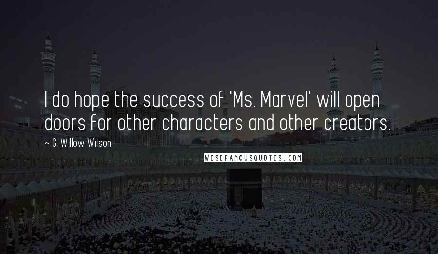 G. Willow Wilson Quotes: I do hope the success of 'Ms. Marvel' will open doors for other characters and other creators.