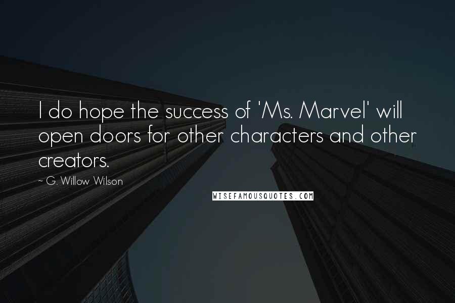 G. Willow Wilson Quotes: I do hope the success of 'Ms. Marvel' will open doors for other characters and other creators.