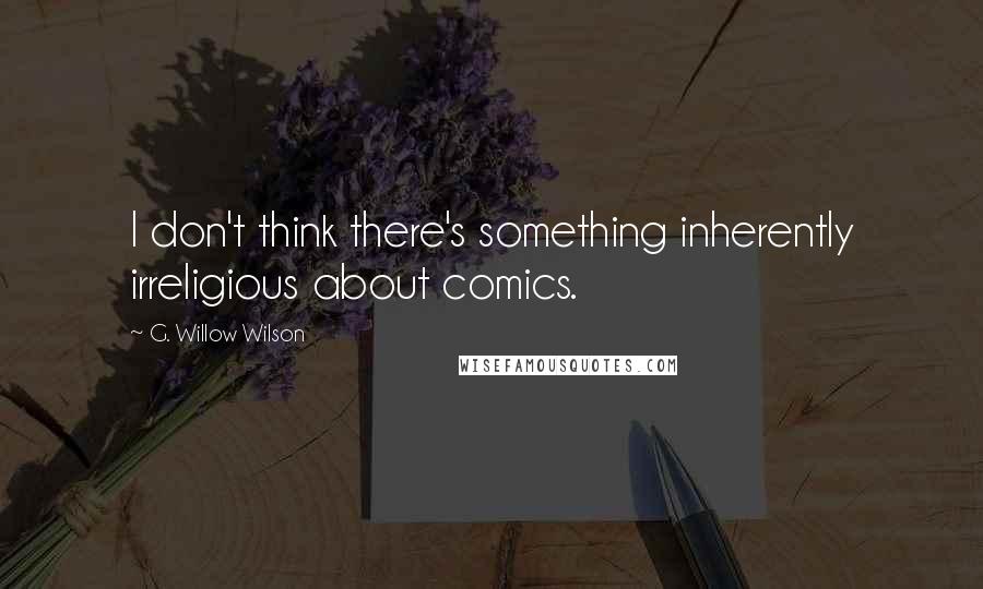 G. Willow Wilson Quotes: I don't think there's something inherently irreligious about comics.