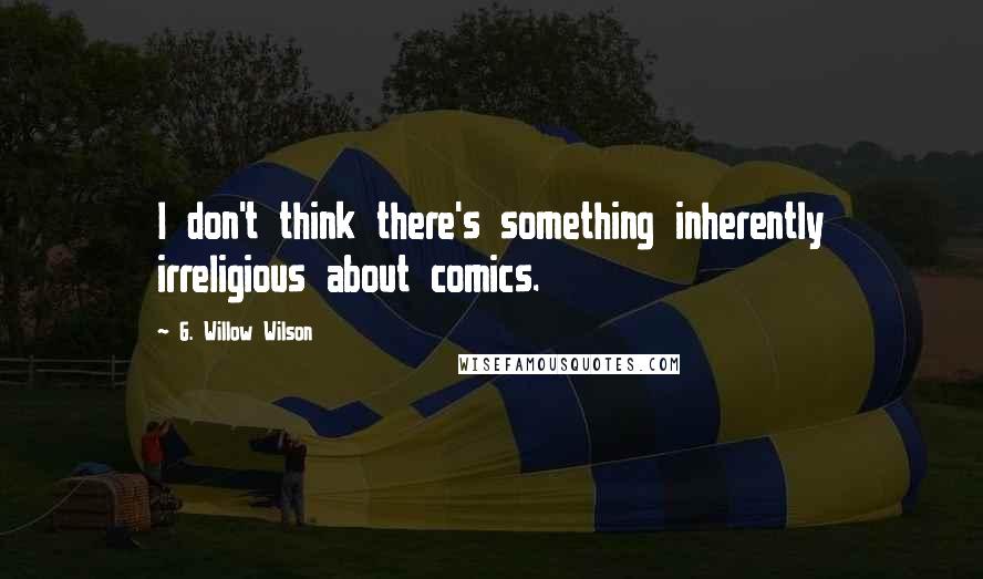 G. Willow Wilson Quotes: I don't think there's something inherently irreligious about comics.