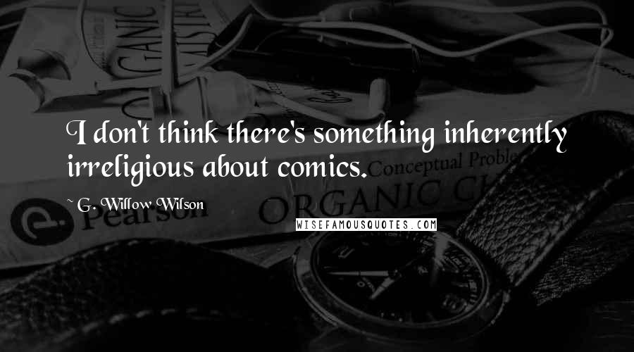 G. Willow Wilson Quotes: I don't think there's something inherently irreligious about comics.
