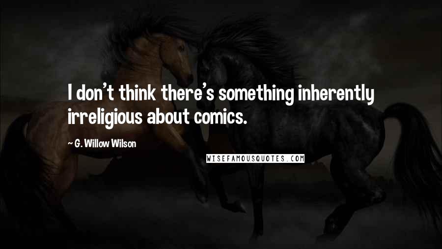 G. Willow Wilson Quotes: I don't think there's something inherently irreligious about comics.