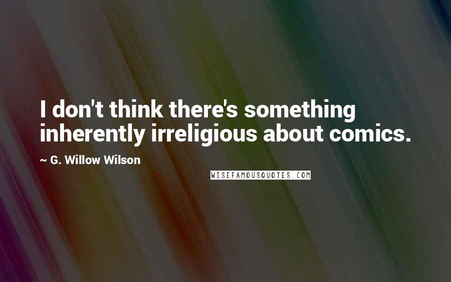 G. Willow Wilson Quotes: I don't think there's something inherently irreligious about comics.