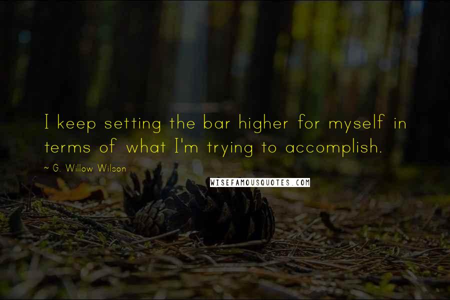 G. Willow Wilson Quotes: I keep setting the bar higher for myself in terms of what I'm trying to accomplish.