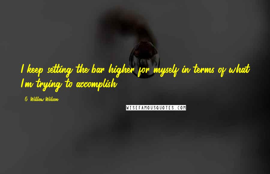 G. Willow Wilson Quotes: I keep setting the bar higher for myself in terms of what I'm trying to accomplish.