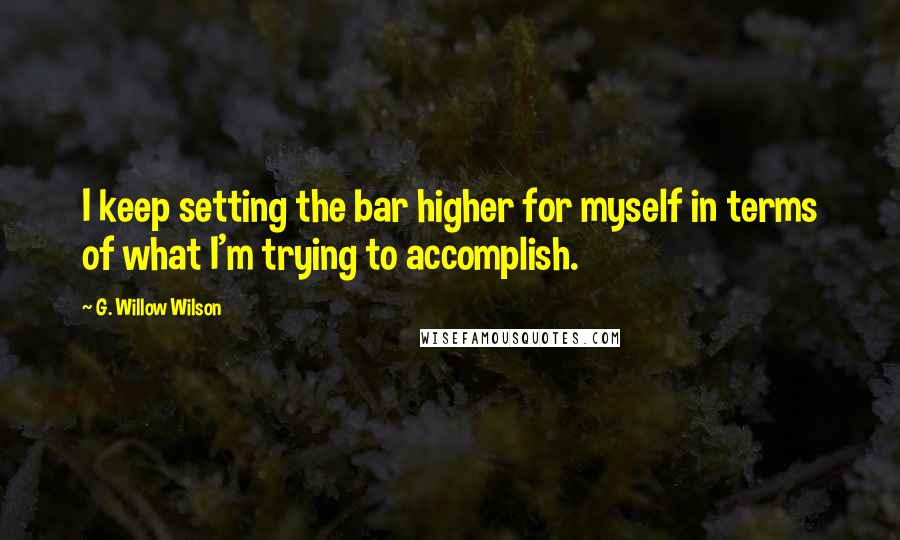 G. Willow Wilson Quotes: I keep setting the bar higher for myself in terms of what I'm trying to accomplish.