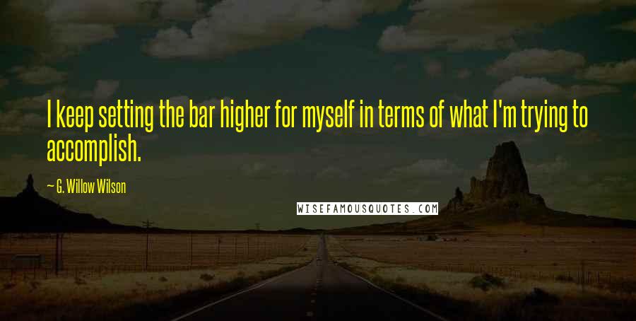 G. Willow Wilson Quotes: I keep setting the bar higher for myself in terms of what I'm trying to accomplish.