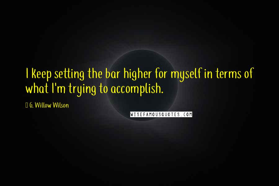 G. Willow Wilson Quotes: I keep setting the bar higher for myself in terms of what I'm trying to accomplish.