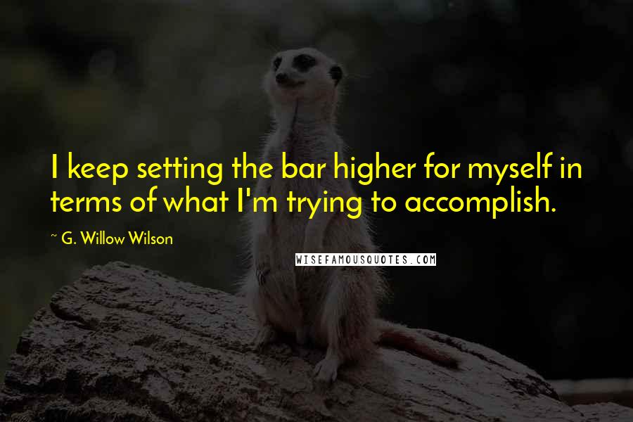 G. Willow Wilson Quotes: I keep setting the bar higher for myself in terms of what I'm trying to accomplish.