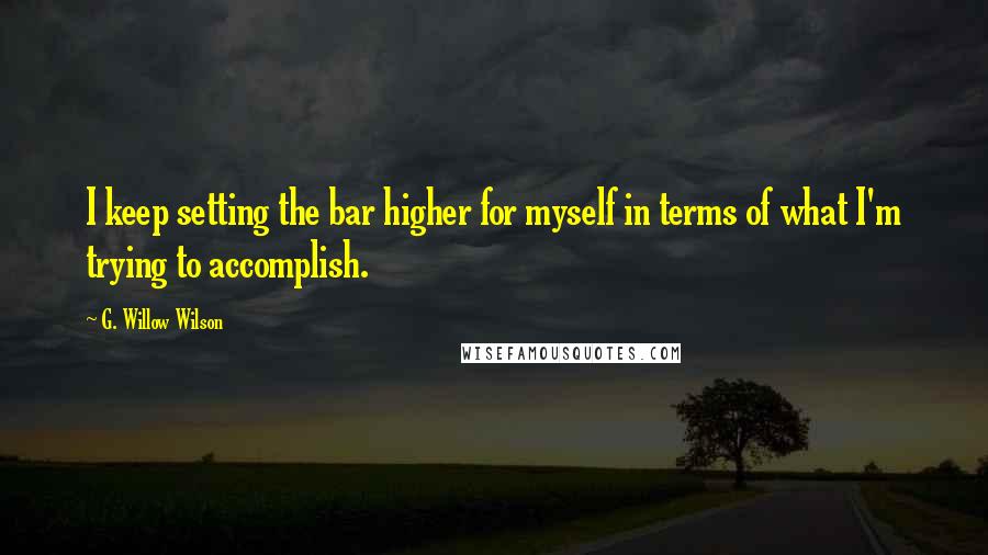 G. Willow Wilson Quotes: I keep setting the bar higher for myself in terms of what I'm trying to accomplish.