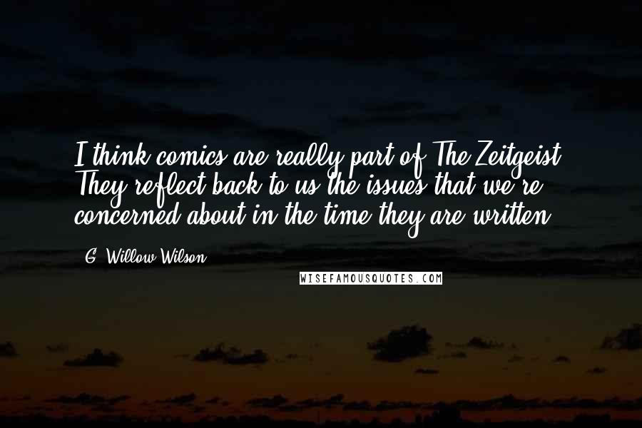 G. Willow Wilson Quotes: I think comics are really part of The Zeitgeist. They reflect back to us the issues that we're concerned about in the time they are written.