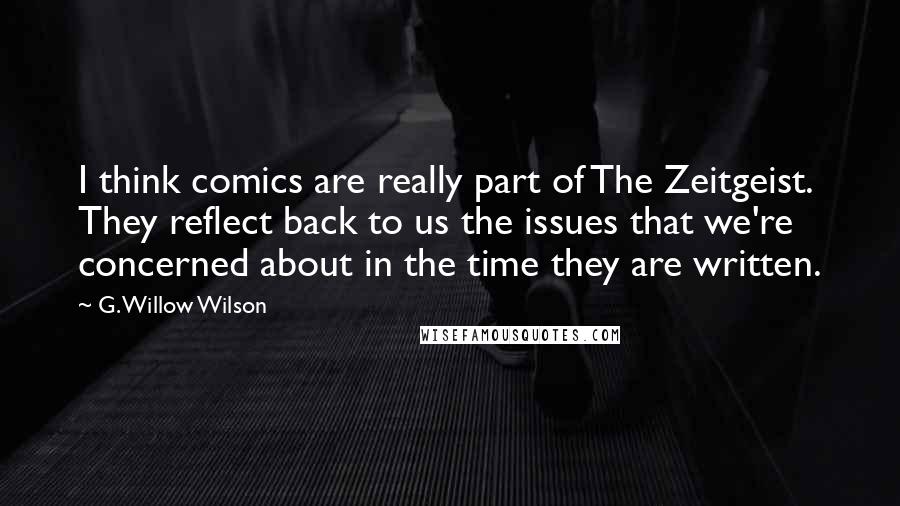 G. Willow Wilson Quotes: I think comics are really part of The Zeitgeist. They reflect back to us the issues that we're concerned about in the time they are written.