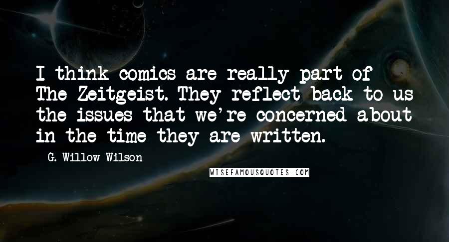 G. Willow Wilson Quotes: I think comics are really part of The Zeitgeist. They reflect back to us the issues that we're concerned about in the time they are written.