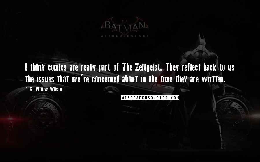 G. Willow Wilson Quotes: I think comics are really part of The Zeitgeist. They reflect back to us the issues that we're concerned about in the time they are written.