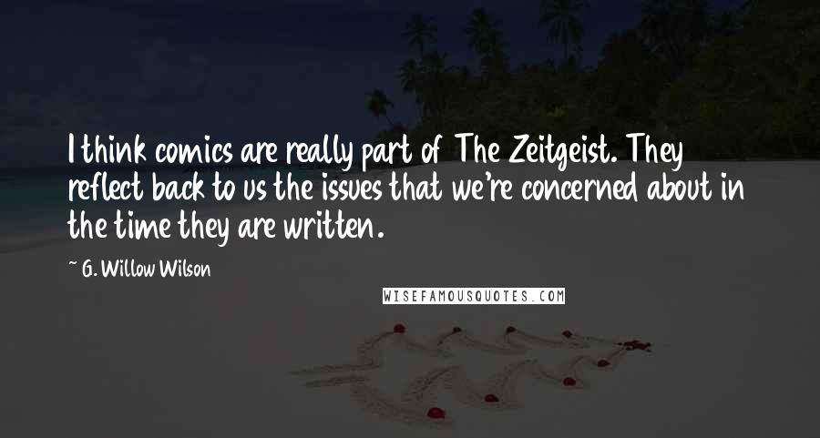 G. Willow Wilson Quotes: I think comics are really part of The Zeitgeist. They reflect back to us the issues that we're concerned about in the time they are written.