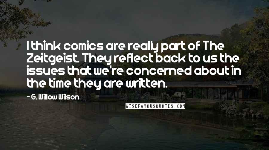 G. Willow Wilson Quotes: I think comics are really part of The Zeitgeist. They reflect back to us the issues that we're concerned about in the time they are written.