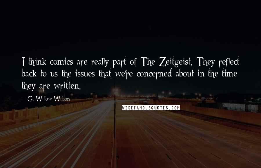 G. Willow Wilson Quotes: I think comics are really part of The Zeitgeist. They reflect back to us the issues that we're concerned about in the time they are written.