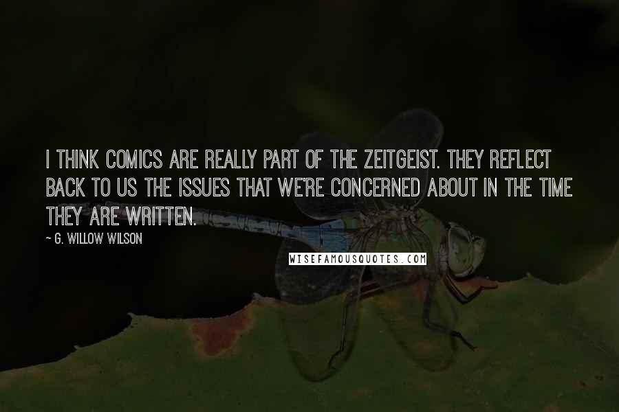 G. Willow Wilson Quotes: I think comics are really part of The Zeitgeist. They reflect back to us the issues that we're concerned about in the time they are written.