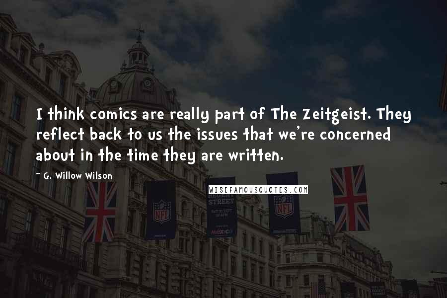 G. Willow Wilson Quotes: I think comics are really part of The Zeitgeist. They reflect back to us the issues that we're concerned about in the time they are written.