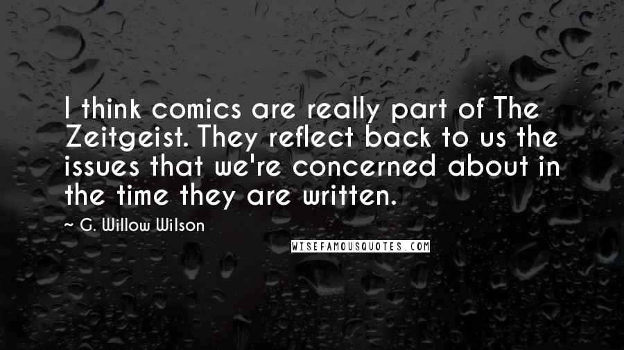 G. Willow Wilson Quotes: I think comics are really part of The Zeitgeist. They reflect back to us the issues that we're concerned about in the time they are written.