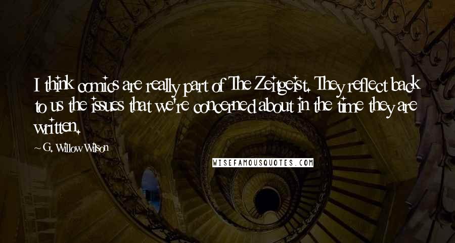 G. Willow Wilson Quotes: I think comics are really part of The Zeitgeist. They reflect back to us the issues that we're concerned about in the time they are written.