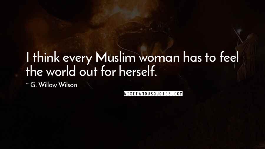 G. Willow Wilson Quotes: I think every Muslim woman has to feel the world out for herself.