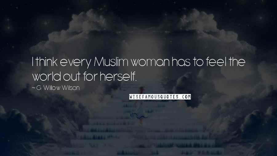 G. Willow Wilson Quotes: I think every Muslim woman has to feel the world out for herself.