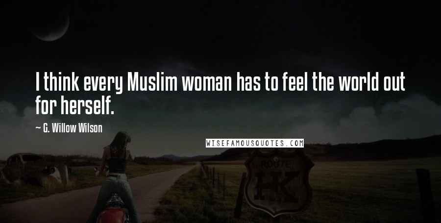 G. Willow Wilson Quotes: I think every Muslim woman has to feel the world out for herself.