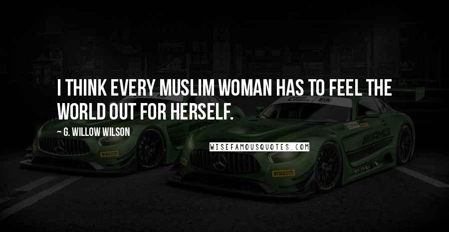 G. Willow Wilson Quotes: I think every Muslim woman has to feel the world out for herself.