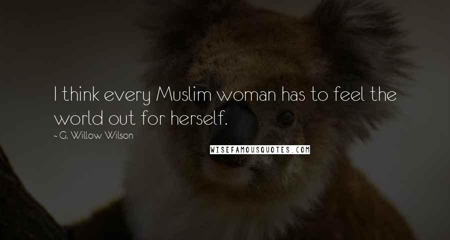 G. Willow Wilson Quotes: I think every Muslim woman has to feel the world out for herself.