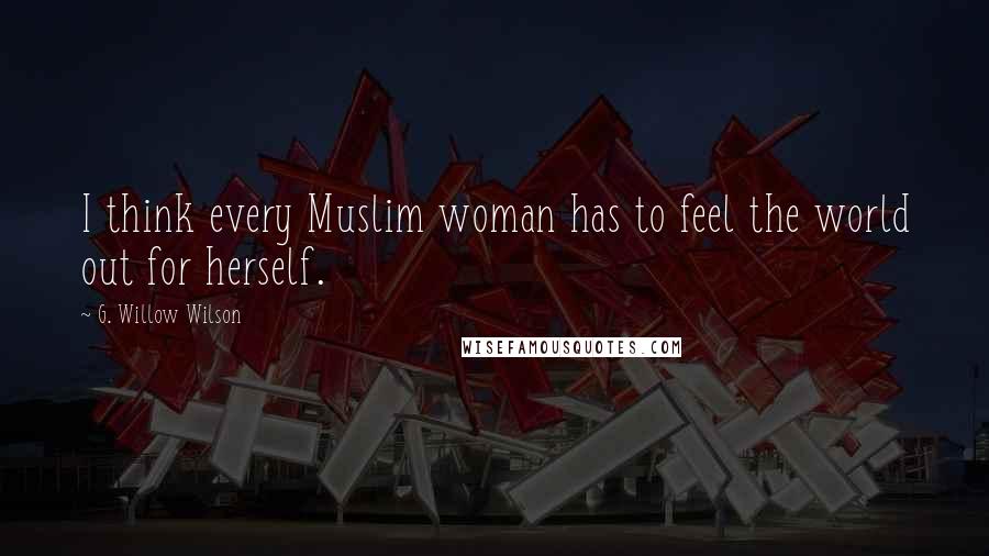 G. Willow Wilson Quotes: I think every Muslim woman has to feel the world out for herself.