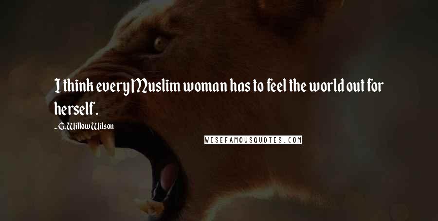 G. Willow Wilson Quotes: I think every Muslim woman has to feel the world out for herself.