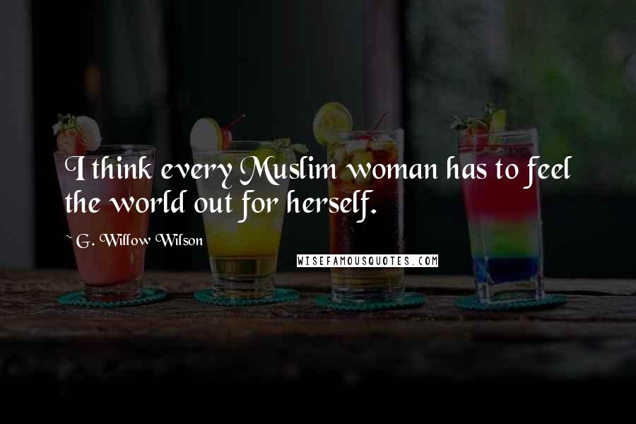 G. Willow Wilson Quotes: I think every Muslim woman has to feel the world out for herself.