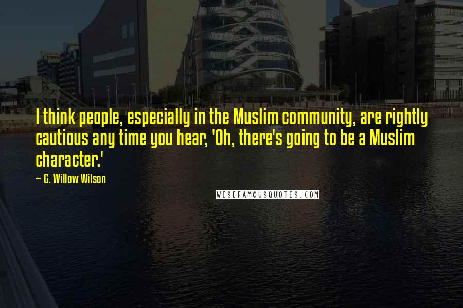 G. Willow Wilson Quotes: I think people, especially in the Muslim community, are rightly cautious any time you hear, 'Oh, there's going to be a Muslim character.'