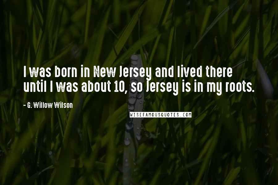 G. Willow Wilson Quotes: I was born in New Jersey and lived there until I was about 10, so Jersey is in my roots.