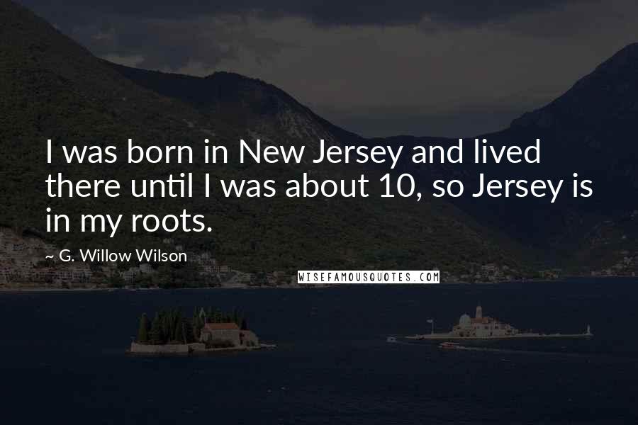 G. Willow Wilson Quotes: I was born in New Jersey and lived there until I was about 10, so Jersey is in my roots.