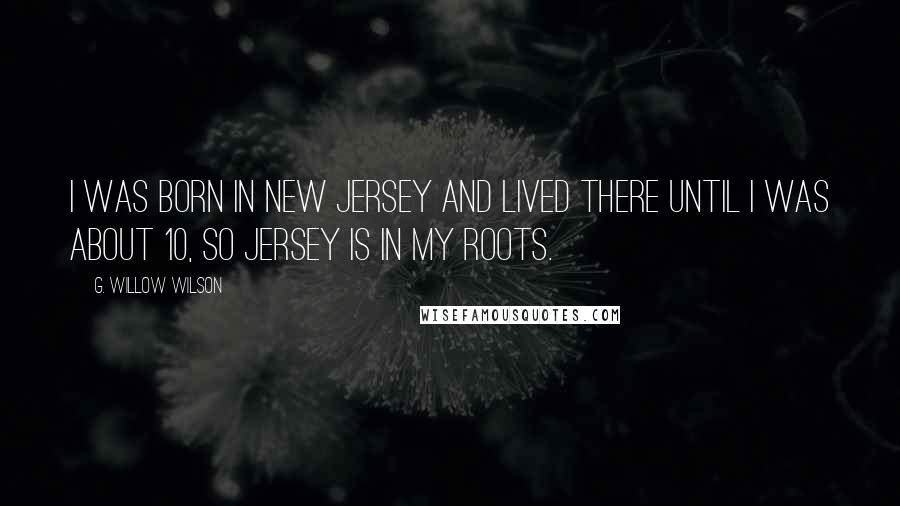 G. Willow Wilson Quotes: I was born in New Jersey and lived there until I was about 10, so Jersey is in my roots.