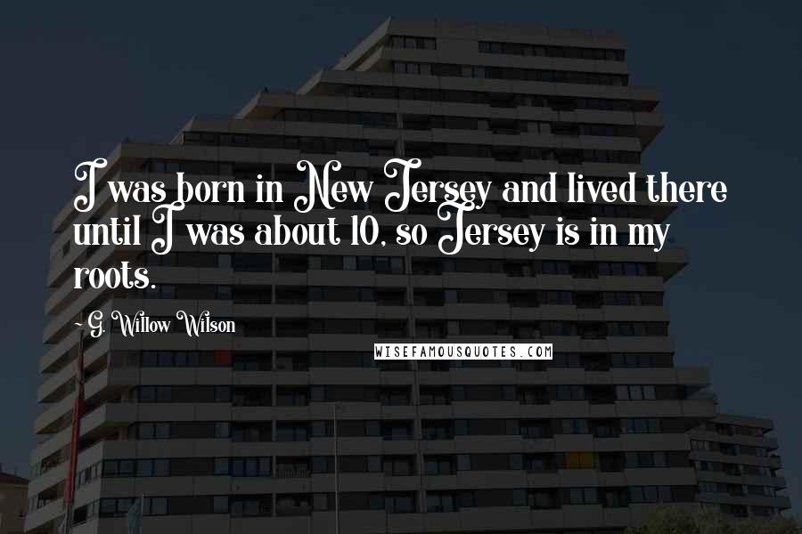 G. Willow Wilson Quotes: I was born in New Jersey and lived there until I was about 10, so Jersey is in my roots.