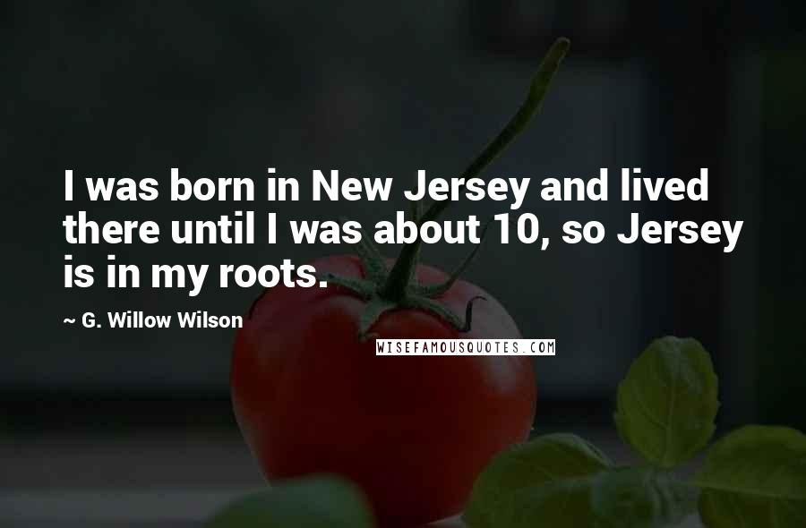 G. Willow Wilson Quotes: I was born in New Jersey and lived there until I was about 10, so Jersey is in my roots.