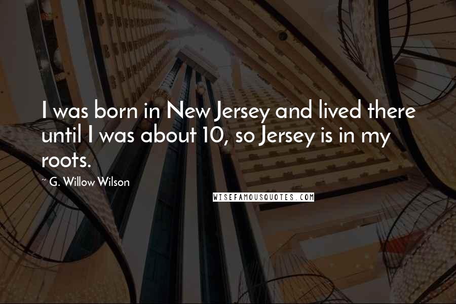 G. Willow Wilson Quotes: I was born in New Jersey and lived there until I was about 10, so Jersey is in my roots.
