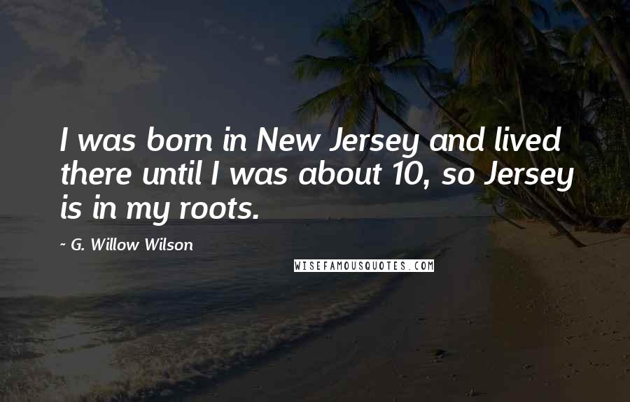 G. Willow Wilson Quotes: I was born in New Jersey and lived there until I was about 10, so Jersey is in my roots.