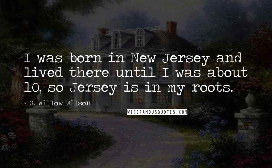 G. Willow Wilson Quotes: I was born in New Jersey and lived there until I was about 10, so Jersey is in my roots.