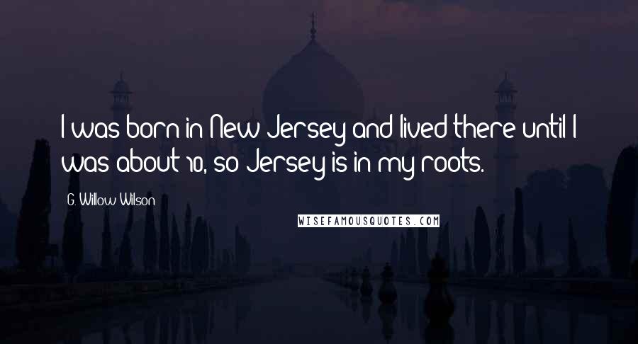 G. Willow Wilson Quotes: I was born in New Jersey and lived there until I was about 10, so Jersey is in my roots.