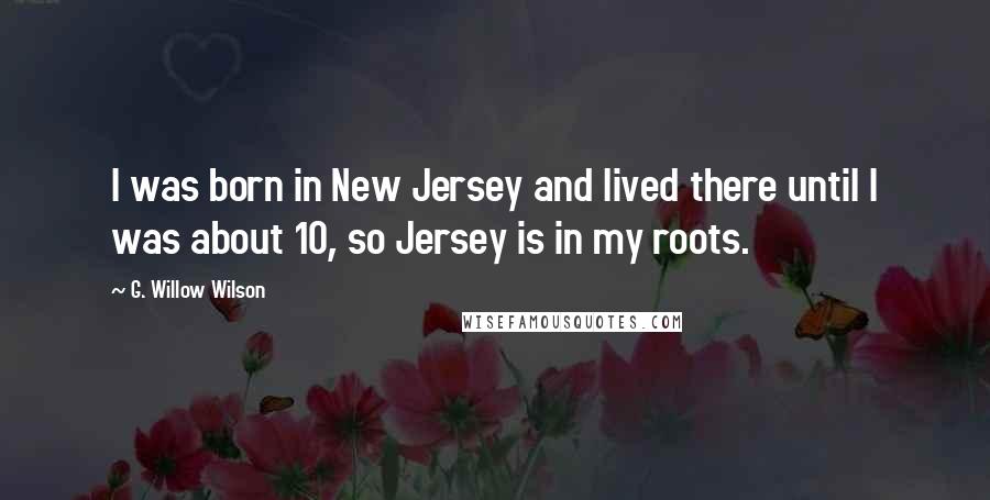 G. Willow Wilson Quotes: I was born in New Jersey and lived there until I was about 10, so Jersey is in my roots.