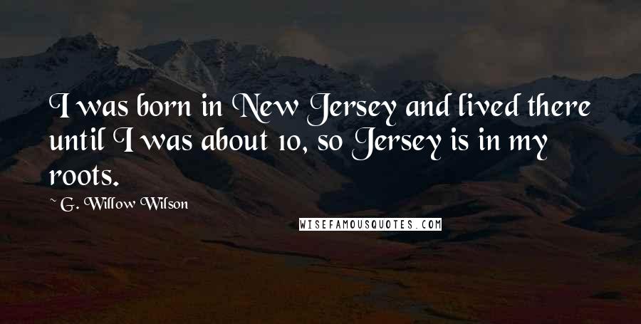 G. Willow Wilson Quotes: I was born in New Jersey and lived there until I was about 10, so Jersey is in my roots.