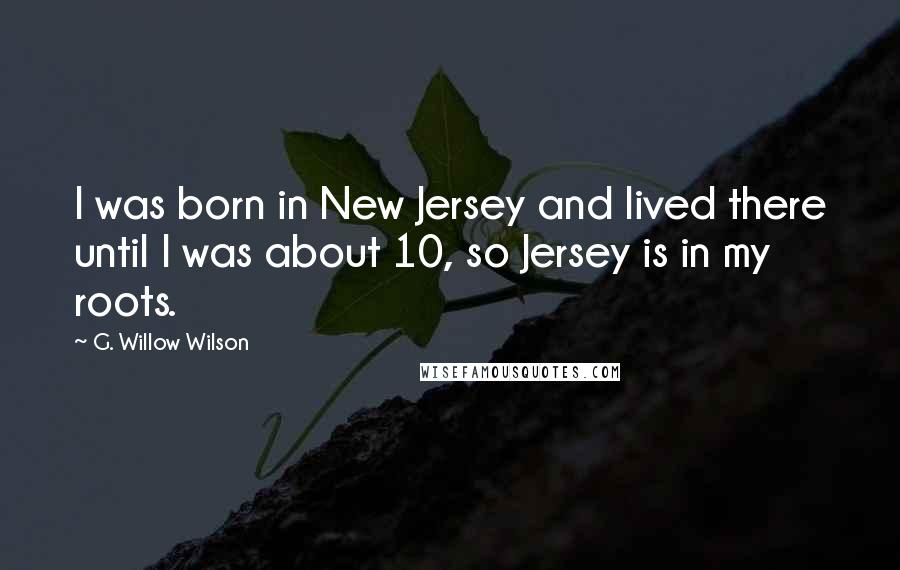 G. Willow Wilson Quotes: I was born in New Jersey and lived there until I was about 10, so Jersey is in my roots.